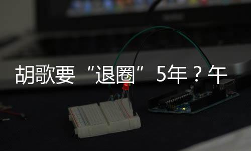 胡歌要“退圈”5年？午夜發博登上熱搜，網友炸鍋