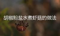 胡椒粉鹽水煮蝦菇的做法和食材用料及健康功效
