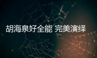 胡海泉好全能 完美演繹了什么叫技多不壓身