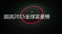 胡潤2015全球富豪榜：李河君成中國首富