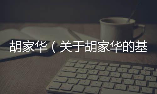 胡家華（關(guān)于胡家華的基本情況說明介紹）