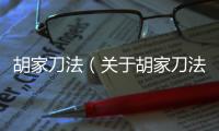胡家刀法（關(guān)于胡家刀法的基本情況說(shuō)明介紹）