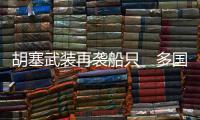 胡塞武裝再襲船只　多國(guó)欲在紅海聯(lián)合巡邏