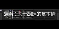 胡娟（關于胡娟的基本情況說明介紹）