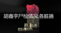 胡鑫宇尸檢情況:各臟器無缺失 無明顯打斗痕跡！