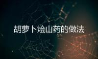 胡蘿卜燴山藥的做法