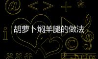 胡蘿卜燜羊腿的做法