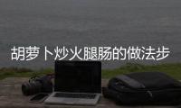 胡蘿卜炒火腿腸的做法步驟是什么？