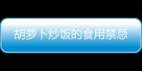 胡蘿卜炒飯的食用禁忌