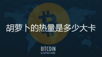 胡蘿卜的熱量是多少大卡 吃胡蘿卜能減肥嗎