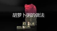 胡蘿卜粥的做法