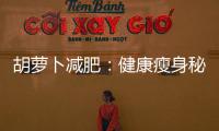 胡蘿卜減肥：健康瘦身秘籍大揭秘！