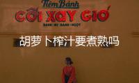 胡蘿卜榨汁要煮熟嗎