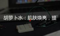 胡蘿卜水：肌膚煥亮，提升免疫力的秘密武器！