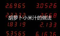 胡蘿卜小米汁的做法