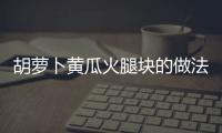 胡蘿卜黃瓜火腿塊的做法和食材用料及健康功效