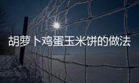 胡蘿卜雞蛋玉米餅的做法