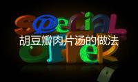 胡豆瓣肉片湯的做法