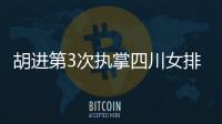 胡進第3次執掌四川女排 下屆全運進前8是成績底線！
