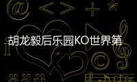胡龍毅后樂園KO世界第30 蔡凡劉威威雖敗也有收獲