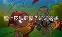 臉上皮膚干燥？試試這些補水小妙招