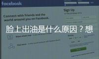 臉上出油是什么原因？想要控油不要只是補水