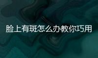 臉上有斑怎么辦教你巧用五種偏方去除色斑