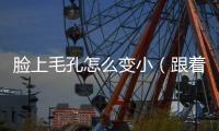臉上毛孔怎么變?。ǜ易?天臉部粗大毛孔消失不見(jiàn)）
