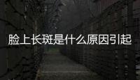 臉上長斑是什么原因引起的？祛斑的方法有哪些？皮膚常識get上！