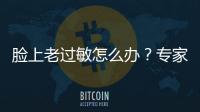 臉上老過敏怎么辦？專家教你正確護膚方法