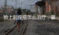 臉上起痤瘡怎么治療，掌握三方法可輕松治愈