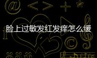 臉上過敏發紅發癢怎么緩解？