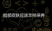 臉部皮膚應(yīng)該怎樣保養(yǎng) 學(xué)會七招面色健康紅潤
