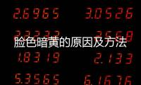 臉色暗黃的原因及方法