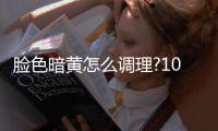 臉色暗黃怎么調理?10食物健康臉色吃出來