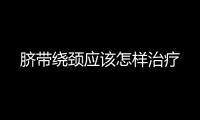 臍帶繞頸應該怎樣治療
