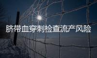 臍帶血穿刺檢查流產風險高，術后5點注意事項要牢記
