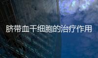 臍帶血干細胞的治療作用早知道，清楚優缺點再決定存不存