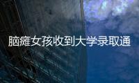 腦癱女孩收到大學(xué)錄取通知書 勵(lì)志之旅，夢(mèng)想開(kāi)花