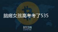 腦癱女孩高考考了535分 被湖北大學(xué)錄取