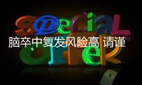 腦卒中復(fù)發(fā)風(fēng)險(xiǎn)高 請(qǐng)謹(jǐn)防