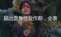 腦出血急性發作前，會表現出4個輕微的征兆，要及時抓住，需留心