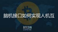 腦機接口如何實現人機互聯？