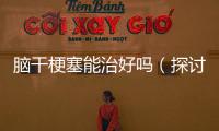 腦干梗塞能治好嗎（探討腦干梗塞的治療方法和效果）
