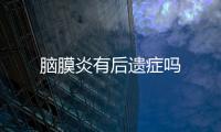 腦膜炎有后遺癥嗎