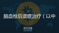 腦血栓后遺癥治療（以中醫理論為基礎的康復方案）