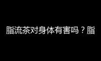 脂流茶對身體有害嗎？脂流茶的害處