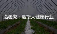 脂老虎：迎接大健康行業新時代