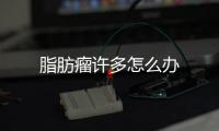 脂肪瘤許多怎么辦