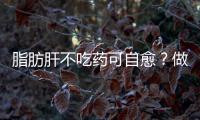 脂肪肝不吃藥可自愈？做到以下三步，還可以考慮考慮